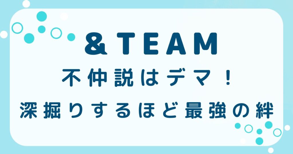 &TEAMの不仲説はデマ？調査で見えた最強のチームワークと絆の解説記事のアイキャッチ