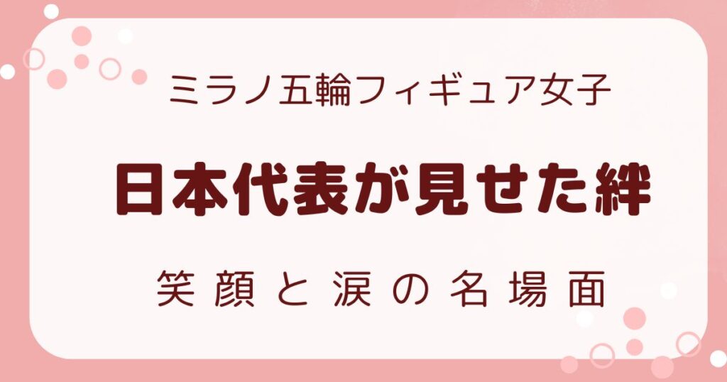 ミラノ五輪フィギュア日本代表が見せた絆　笑顔と涙の解説記事のアイキャッチ