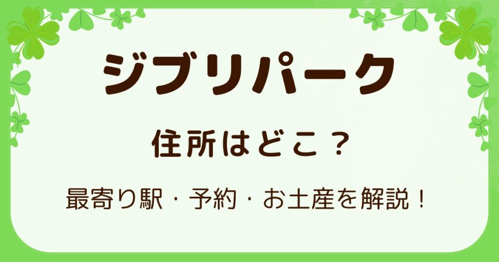 ジブリパーク住所はどこ？最寄り駅・予約・お土産を解説！の解説記事のアイキャッチ