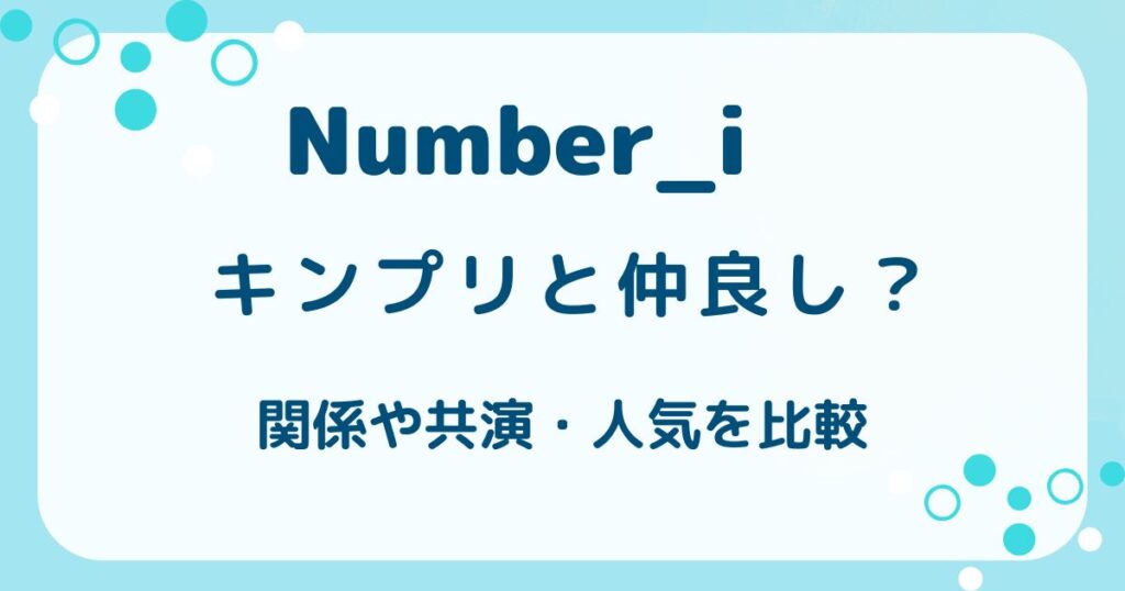 ナンバーアイのメンバーとキンプリは仲良し？関係や共演・人気を比較の解説記事のアイキャッチ
