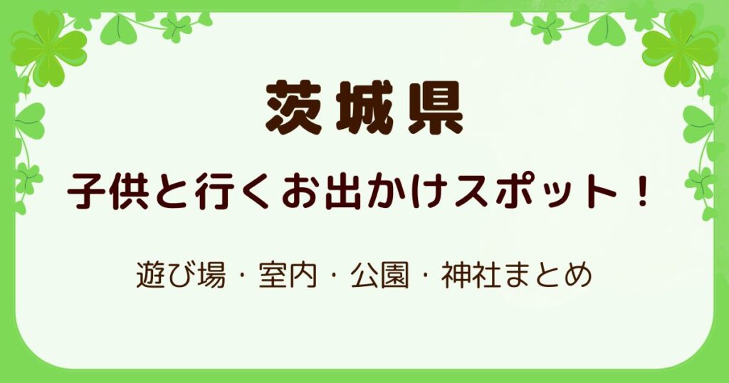 茨城県で子供と行くお出かけスポット！遊び場・室内・公園・神社まとめの解説記事のアイキャッチ