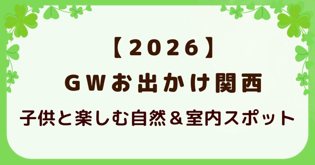 【2026】GW お出かけ 関西 子供と楽しむ自然＆室内スポットの解説記事のアイキャッチ