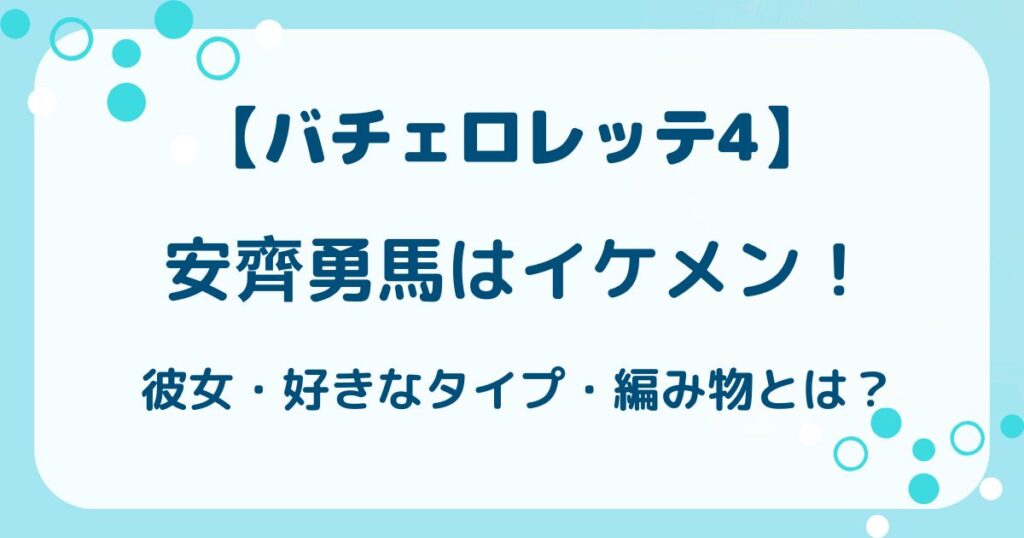 【バチェロレッテ4】安齊勇馬はイケメン！彼女・好きなタイプ・編み物とは？の解説記事のアイキャッチ