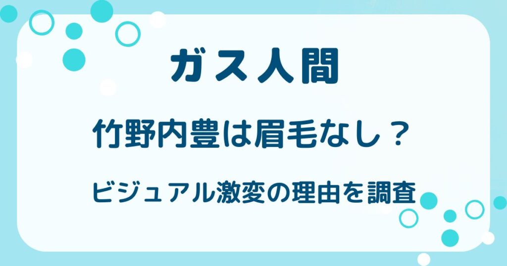 【ガス人間】竹野内豊は眉毛なし？ビジュアル激変の理由を調査の解説記事のアイキャッチ