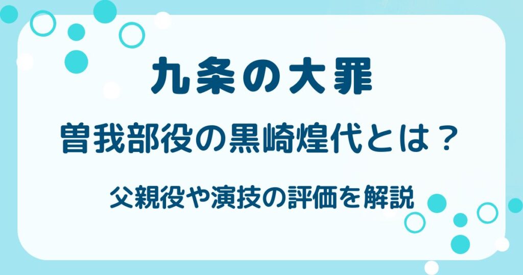 【九条の大罪】曽我部役の黒崎煌代とは？父親役や演技の評価を解説の解説記事のアイキャッチ