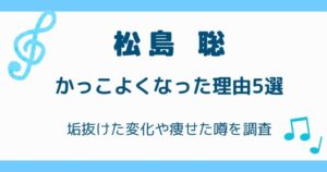 松島聡がかっこよくなった理由5選！垢抜けた変化や痩せた噂を調査の解説記事のアイキャッチ