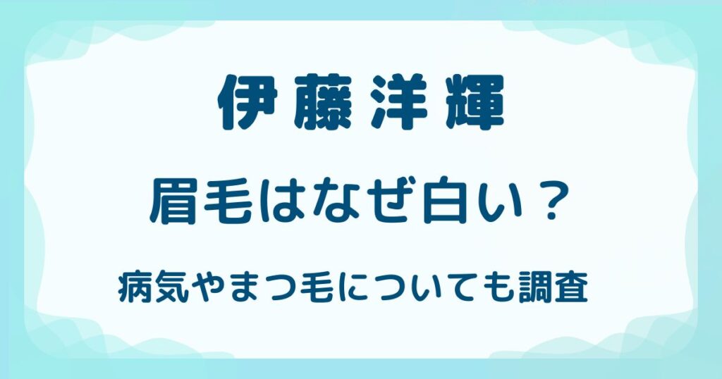 伊藤洋輝の眉毛はなぜ白い？病気やまつ毛についても調査の解説記事のアイキャッチ