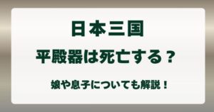 『日本三国 』平殿器は死亡する？娘や息子についても解説！の解説記事のアイキャッチ