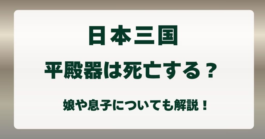 『日本三国 』平殿器は死亡する？娘や息子についても解説！の解説記事のアイキャッチ
