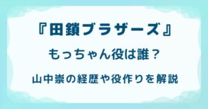 『田鎖ブラザーズ』もっちゃん役は誰？山中崇の経歴や役作りを解説の解説記事のアイキャッチ