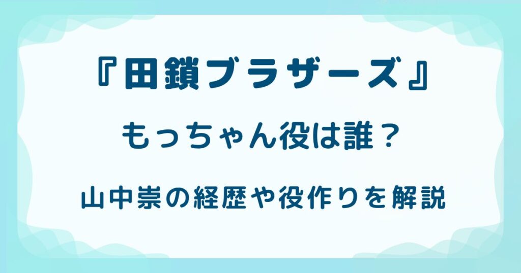 『田鎖ブラザーズ』もっちゃん役は誰？山中崇の経歴や役作りを解説の解説記事のアイキャッチ