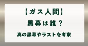 【ガス人間】黒幕は誰?真の黒幕やラストを考察の解説記事のアイキャッチ