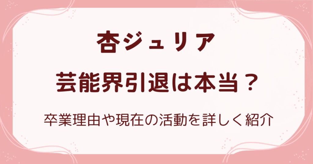 杏ジュリア芸能界引退は本当？卒業理由や現在の活動を詳しく紹介の解説記事のアイキャッチ
