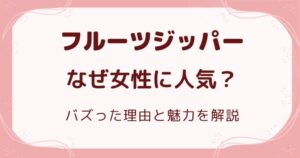 フルーツジッパーはなぜ女性に人気？バズった理由と魅力を解説の解説記事のアイキャッチ