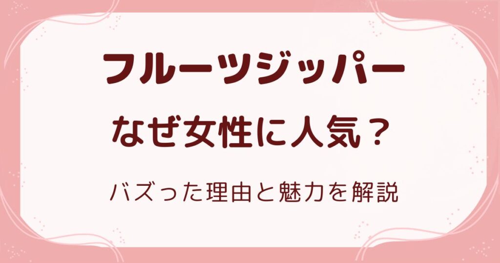 フルーツジッパーはなぜ女性に人気？バズった理由と魅力を解説の解説記事のアイキャッチ