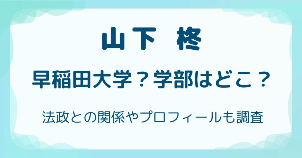 山下柊は早稲田大学？学部はどこ？法政との関係やプロフィールも調査の解説記事のアイキャッチ