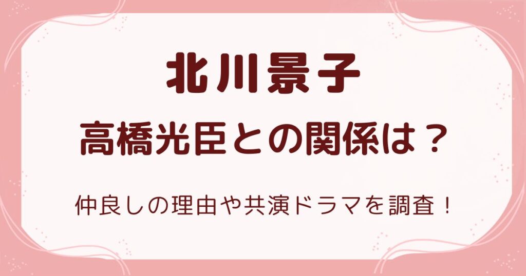 北川景子と高橋光臣の関係は?仲良しの理由や共演ドラマを調査!の解説記事のアイキャッチ