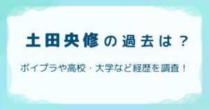 土田央修の過去は?ボイプラや高校・大学など経歴を調査!の解説記事のアイキャッチ