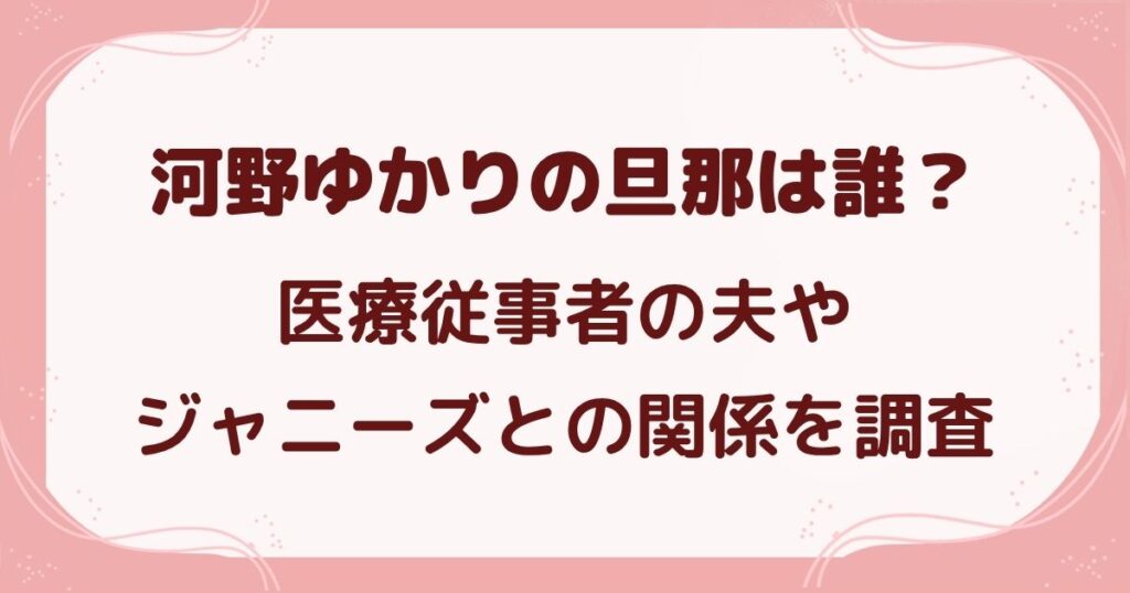 河野ゆかりの旦那は誰？医療従事者の夫やジャニーズとの関係を調査の解説記事のアイキャッチ