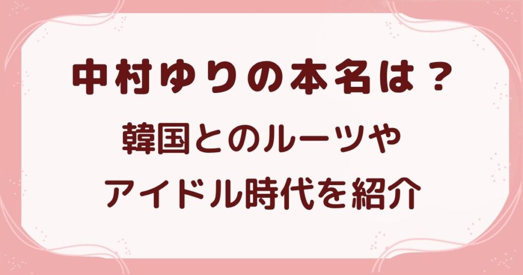中村ゆりの本名は？韓国とのルーツやアイドル時代を紹介の解説記事のアイキャッチ