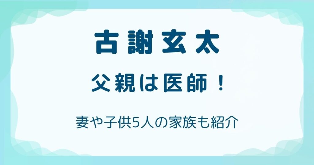 古謝玄太の父親は医師！妻や子供5人の家族も紹介の解説記事のアイキャッチ