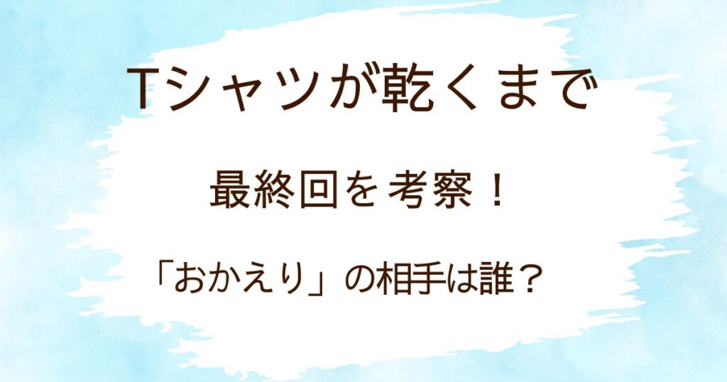 Tシャツが乾くまで考察！最終回の「おかえり」は誰？結末を解説の解説記事のアイキャッチ