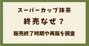 スーパーカップ抹茶は終売なぜ？販売終了時期や再販を調査の解説記事のアイキャッチ