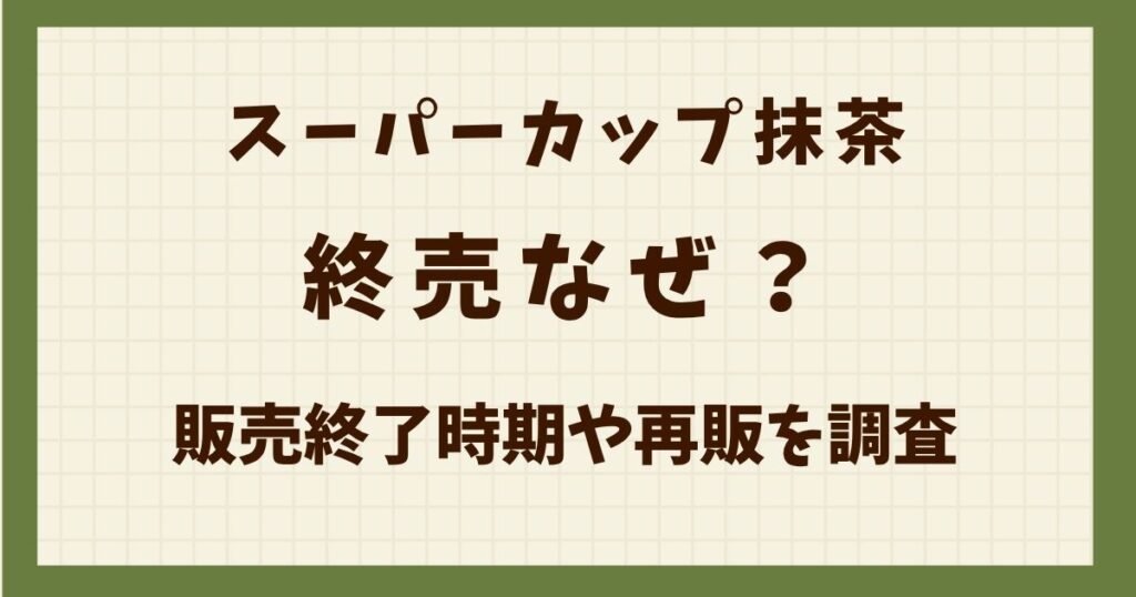 スーパーカップ抹茶は終売なぜ？販売終了時期や再販を調査の解説記事のアイキャッチ